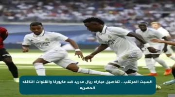 السبت المرتقب.. تفاصيل مباراة ريال مدريد ضد مايوركا والقنوات الناقلة الحصرية